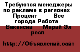 Требуются менеджеры по рекламе в регионах › Процент ­ 50 - Все города Работа » Вакансии   . Марий Эл респ.
